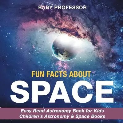 Fun Facts about Space - Könnyen olvasható csillagászati könyv gyerekeknek Gyerekeknek Csillagászat és űrkutatás könyvek - Fun Facts about Space - Easy Read Astronomy Book for Kids Children's Astronomy & Space Books