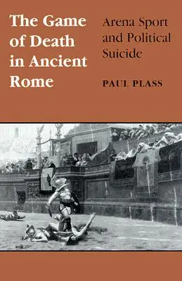 A halál játéka az ókori Rómában: Arénasport és politikai öngyilkosság - Game of Death in Ancient Rome: Arena Sport and Political Suicide