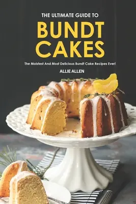 The Ultimate Guide to Bundt Cakes: A legnedvesebb és legfinomabb Bundt torta receptek! - The Ultimate Guide to Bundt Cakes: The Moistest and Most Delicious Bundt Cake Recipes Ever!