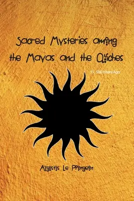 Szakrális misztériumok a maják és a quiche-ek körében - 11 500 évvel ezelőtt: Salamon temploma előtti időkben - Sacred Mysteries among the Mayas and the Quiches - 11, 500 Years Ago: In Times Anterior to the Temple of Solomon