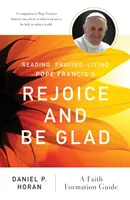 Ferenc pápa Örvendezzetek és örüljetek! A Faith Formation Guide - Reading, Praying, Living Pope Francis's Rejoice and Be Glad: A Faith Formation Guide