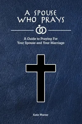 Egy házastárs, aki imádkozik: Útmutató a házastársadért és a házasságodért való imádkozáshoz - A Spouse Who Prays: A Guide to Praying for Your Spouse and Your Marriage