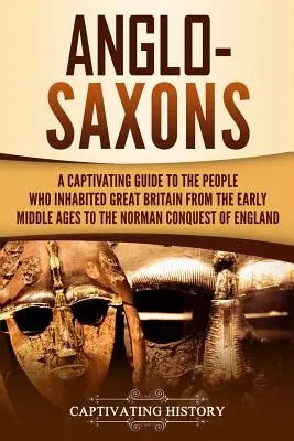 Angolszászok: A Captivating Guide to the People Who Inhabited Great Britain from the Early Middle Ages to the Norman Conquest of Eng - Anglo-Saxons: A Captivating Guide to the People Who Inhabited Great Britain from the Early Middle Ages to the Norman Conquest of Eng