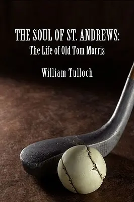 The Soul of St: Az öreg Tom Morris élete - The Soul of St. Andrews: The Life of Old Tom Morris