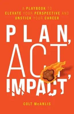 Terv, cselekvés, hatás: A Playbook to Eleve Your Perspective and Unstick Your Career (Egy játékkönyv a perspektívád és a karriered felszabadításához) - Plan, Act, Impact: A Playbook to Elevate Your Perspective and Unstick Your Career