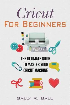 Cricut kezdőknek: A végső útmutató a Cricut gép elsajátításához - Cricut For Beginners: The Ultimate Guide To Master Your Cricut Machine