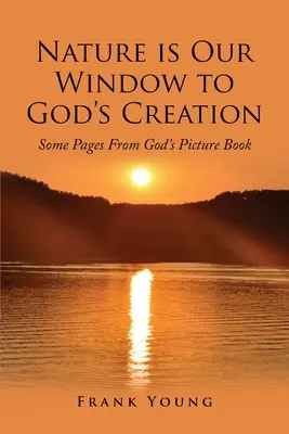 A természet a mi ablakunk Isten teremtésére: Néhány oldal Isten képeskönyvéből - Nature is Our Window to God's Creation: Some Pages From God's Picture Book