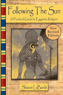 A Nap nyomában: Gyakorlati útmutató az egyiptomi valláshoz, átdolgozott kiadás - Following the Sun: A Practical Guide to Egyptian Religion, Revised Edition