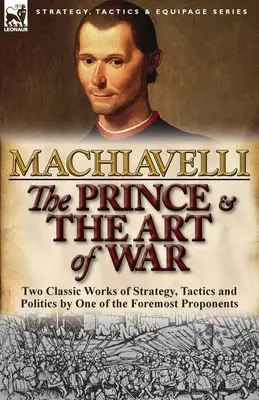 A herceg és A háború művészete: A stratégia, a taktika és a politika két klasszikus műve az egyik legjelentősebb képviselőjétől - The Prince & The Art of War: Two Classic Works of Strategy, Tactics and Politics by One of the Foremost Proponents