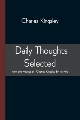 Napi gondolatok Charles Kingsley írásaiból a felesége által válogatva - Daily Thoughts selected from the writings of Charles Kingsley by his wife