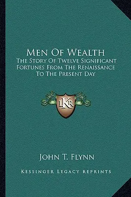 A gazdagság emberei: Tizenkét jelentős vagyonos ember története a reneszánsztól napjainkig - Men of Wealth: The Story of Twelve Significant Fortunes from the Renaissance to the Present Day