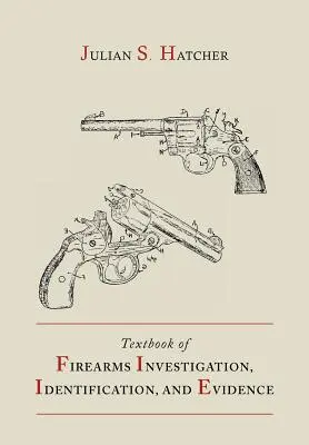 A lőfegyverek vizsgálatának, azonosításának és bizonyításának tankönyve a pisztolyok és revolverek tankönyvével együtt - Textbook of Firearms Investigation, Identification and Evidence Together with the Textbook of Pistols and Revolvers