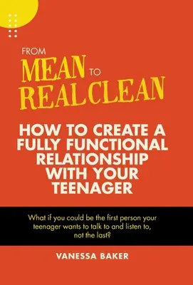 A gonoszságtól az igazi tisztaságig: Hogyan alakítsunk ki teljesen működőképes kapcsolatot a tinédzsereddel? - From Mean to Real Clean: How to Create a Fully Functional Relationship with Your Teenager