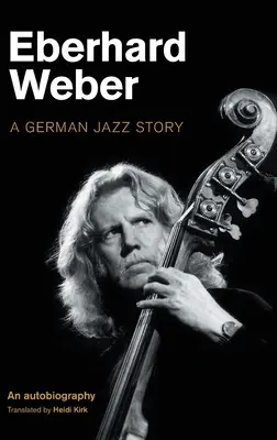 Eberhard Weber: Eberberhard Weber: Egy német dzsessztörténet - Eberhard Weber: A German Jazz Story