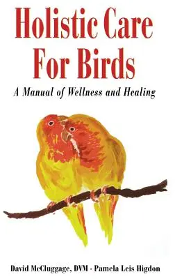 Holisztikus gondozás a madarak számára: A Wellness és gyógyítás kézikönyve - Holistic Care for Birds: A Manual of Wellness and Healing