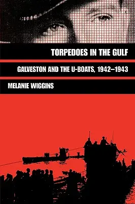 Torpedók az öbölben: Galveston és a tengeralattjárók, 1942-1943 - Torpedoes in the Gulf: Galveston and the U-Boats, 1942-1943