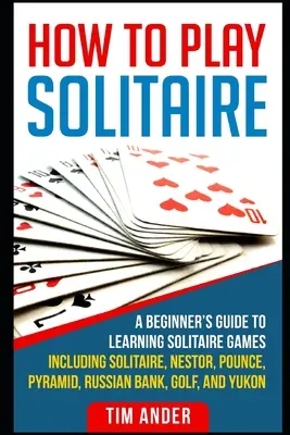 Hogyan játsszunk pasziánszot: A Beginner's Guide to Learning Solitaire Games including Solitaire, Nestor, Pounce, Pyramid, Russian Bank, Golf, and Y - How To Play Solitaire: A Beginner's Guide to Learning Solitaire Games including Solitaire, Nestor, Pounce, Pyramid, Russian Bank, Golf, and Y