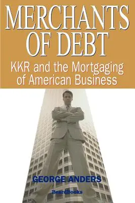 Az adósság kereskedői: A KKR és az amerikai üzleti élet eladósítása - Merchants of Debt: KKR and the Mortgaging of American Business