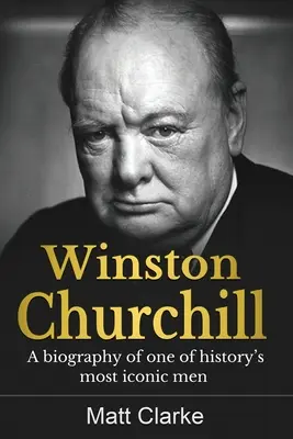 Winston Churchill: A történelem egyik legikonikusabb emberének életrajza - Winston Churchill: A Biography of one of history's most iconic men