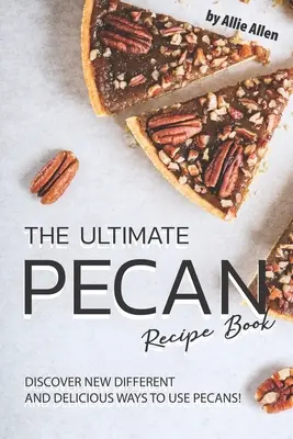 A végső pekándiós receptkönyv: Fedezd fel a pekándió felhasználásának új, különböző és finom módjait! - The Ultimate Pecan Recipe Book: Discover New Different and Delicious Ways to Use Pecans!