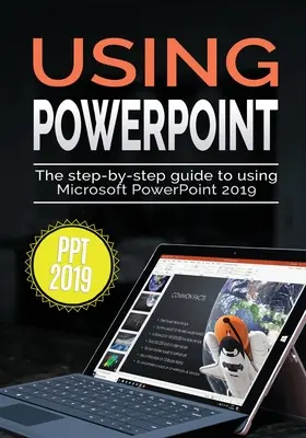 A PowerPoint 2019 használata: A Microsoft PowerPoint 2019 használatának lépésről lépésre történő bemutatása - Using PowerPoint 2019: The Step-by-step Guide to Using Microsoft PowerPoint 2019