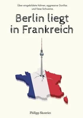 Berlin liegt in Frankreich: ber eingebildete Hhner, agresszív Gorillák és fiese Schweine. - Berlin liegt in Frankreich: ber eingebildete Hhner, aggressive Gorillas und fiese Schweine.