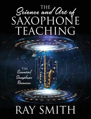 A szaxofontanítás tudománya és művészete: Az alapvető szaxofonforrás - The Science and Art of Saxophone Teaching: The Essential Saxophone Resource