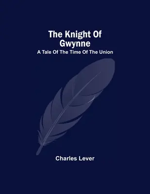 The Knight of Gwynne; A Tale of the Time of the Union (Gwynne lovagja; Mese az Unió idejéből) - The Knight Of Gwynne; A Tale Of The Time Of The Union