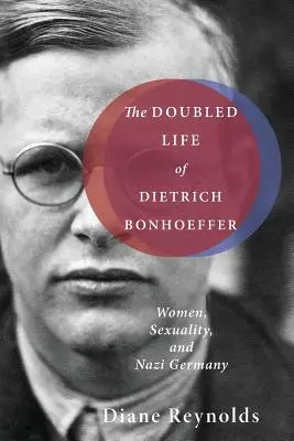 Dietrich Bonhoeffer megkettőzött élete: A nők, a szexualitás és a náci Németország - The Doubled Life of Dietrich Bonhoeffer: Women, Sexuality, and Nazi Germany