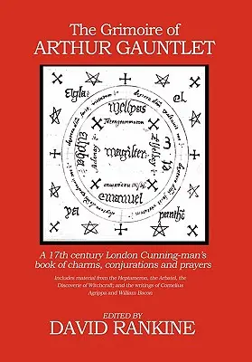 Arthur Gauntlet Grimoire-ja: Egy 17. századi londoni varázslatok, varázsigék és imák könyve - The Grimoire of Arthur Gauntlet: A 17th Century London Cunningman's Book of Charms, Conjurations and Prayers