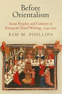 Az orientalizmus előtt: Ázsiai népek és kultúrák az európai útleírásokban, 1245-1510 - Before Orientalism: Asian Peoples and Cultures in European Travel Writing, 1245-1510