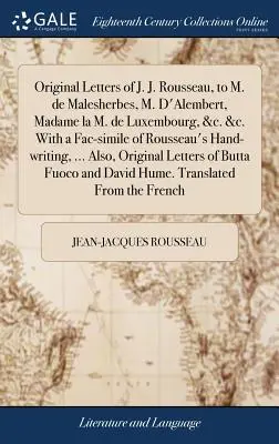 J. J. Rousseau eredeti levelei M. de Malesherbes-hez, M. D'Alembert-hez, Madame la M. de Luxembourg-hoz, stb. stb. stb. Rousseau kézzel írott kéziratának fac-simile változatával. - Original Letters of J. J. Rousseau, to M. de Malesherbes, M. D'Alembert, Madame la M. de Luxembourg, &c. &c. With a Fac-simile of Rousseau's Hand-writ