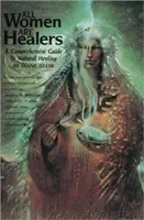 Minden nő gyógyító: A természetes gyógyítás átfogó útmutatója - All Women Are Healers: A Comprehensive Guide to Natural Healing