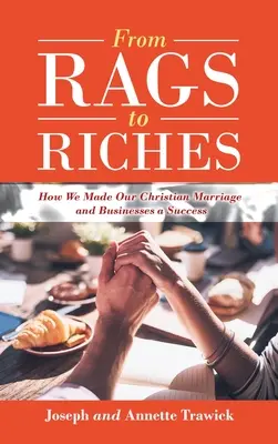 A rongyoktól a gazdagságig: Hogyan tettük sikeressé keresztény házasságunkat és vállalkozásainkat - From Rags to Riches: How We Made Our Christian Marriage and Businesses a Success