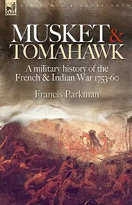 Muskéta és Tomahawk: A francia és indián háború katonai története, 1753-1760 - Musket & Tomahawk: A Military History of the French & Indian War, 1753-1760