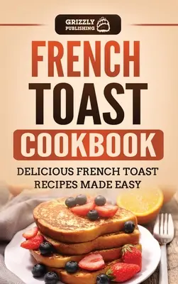 Francia pirítós szakácskönyv: Finom francia pirítós receptek könnyen elkészítve - French Toast Cookbook: Delicious French Toast Recipes Made Easy