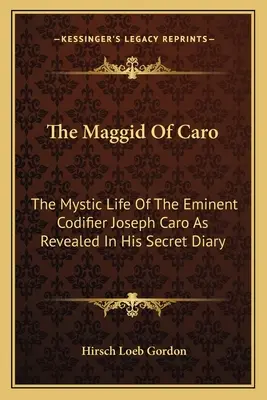 Caro Maggidja: A kiváló kodifikátor, Joseph Caro misztikus élete a titkos naplójában feltárva - The Maggid of Caro: The Mystic Life of the Eminent Codifier Joseph Caro as Revealed in His Secret Diary