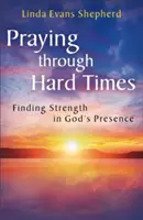 Praying through Hard Times (Imádkozás nehéz időkben): Erőt találni Isten jelenlétében - Praying through Hard Times: Finding Strength in God's Presence