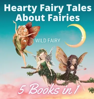 Szívhez szóló mesék a tündérekről: 5 könyv 1 könyvben - Hearty Fairy Tales About Fairies: 5 Books in 1