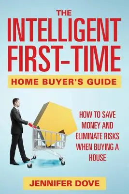 The Intelligent First-Time Home Buyer's Guide: Hogyan takarítson meg pénzt és küszöbölje ki a kockázatokat a házvásárlás során - The Intelligent First-Time Home Buyer's Guide: How to Save Money and Eliminate Risks when Buying a House