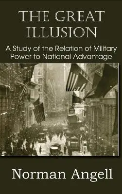 A nagy illúzió A katonai erő és a nemzeti előnyök viszonyának tanulmányozása - The Great Illusion A Study of the Relation of Military Power to National Advantage