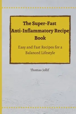 A szupergyors gyulladáscsökkentő receptkönyv: Egyszerű és gyors receptek a kiegyensúlyozott életmódért - The Super-Fast Anti-Inflammatory Recipe Book: Easy and Fast Recipes for a Balanced Lifestyle