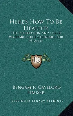 Így legyél egészséges! A zöldséglevek koktélok elkészítése és használata az egészségért - Here's How To Be Healthy: The Preparation And Use Of Vegetable Juice Cocktails For Health