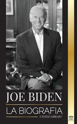 Joe Biden: La biografa - La vida del 46 presidente: esperanza, dificultades, sabidura y propsito