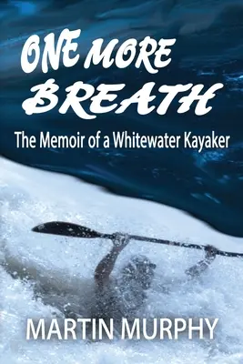 Még egy lélegzetvétel: Egy vadvízi kajakos emlékiratai - One More Breath: The Memoir of a Whitewater Kayaker