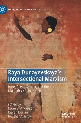 Raya Dunayevskaya's Intersectional Marxism: Race, Class, Gender, and the Dialectics of Liberation (Faj, osztály, nemek és a felszabadítás dialektikája) - Raya Dunayevskaya's Intersectional Marxism: Race, Class, Gender, and the Dialectics of Liberation