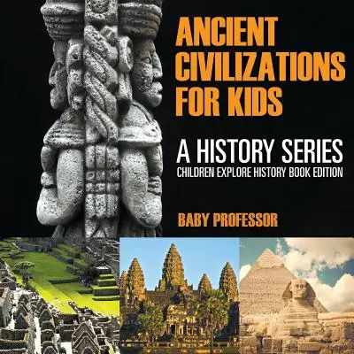 Ősi civilizációk gyerekeknek: A History Series - Gyerekek felfedezhetik a történelmet könyvkiadásban - Ancient Civilizations For Kids: A History Series - Children Explore History Book Edition