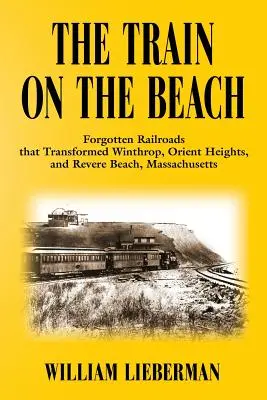 A vonat a tengerparton: Elfeledett vasutak, amelyek átalakították Winthrop, Orient Heights és Revere Beach, Massachusetts - The Train on the Beach: Forgotten Railroads that Transformed Winthrop, Orient Heights, and Revere Beach, Massachusetts