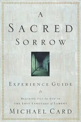 A Sacred Sorrow: Reaching Out to God in the Lost Language of Lament; Élményvezető - A Sacred Sorrow: Reaching Out to God in the Lost Language of Lament; Experience Guide