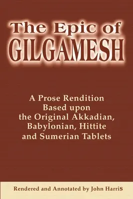 Gilgames eposza: Az eredeti akkád, babilóniai, hettita és sumér táblák alapján készült prózai átdolgozás - The Epic of Gilgamesh: A Prose Rendition Based Upon the Original Akkadian, Babylonian, Hittite and Sumerian Tablets